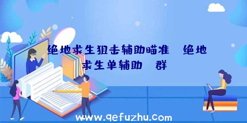 「绝地求生狙击辅助瞄准」|绝地求生单辅助qq群